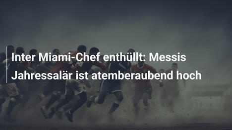 Inter Miami-Chef enthüllt: Messis Jahressalär ist atemberaubend hoch