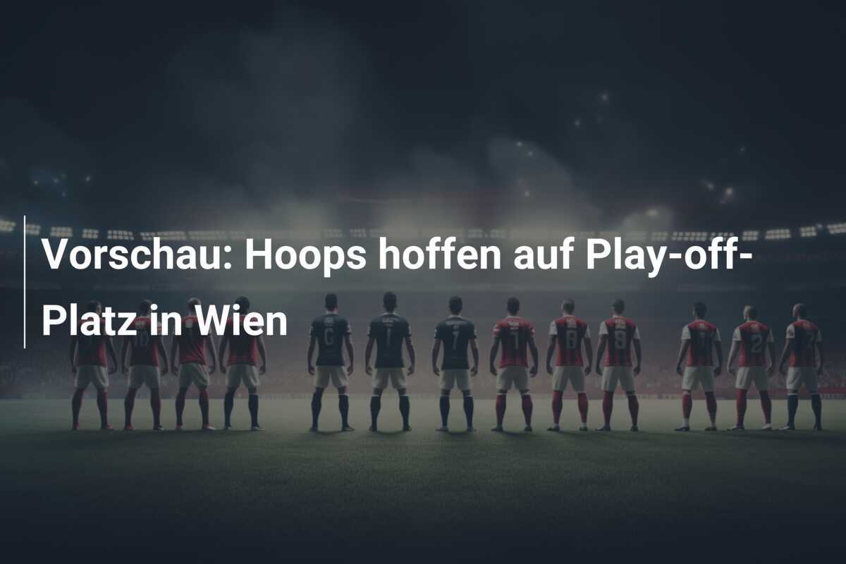 Vorschau: Hoops hoffen auf Play-off-Platz in Wien
