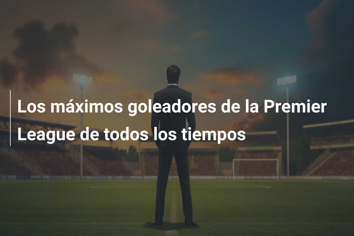 Los máximos goleadores de la Premier League de todos los tiempos