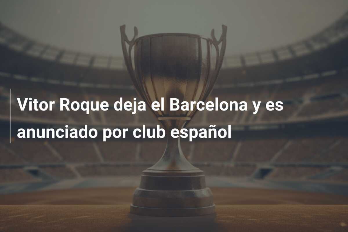 Vitor Roque deja el Barcelona y es anunciado por club español