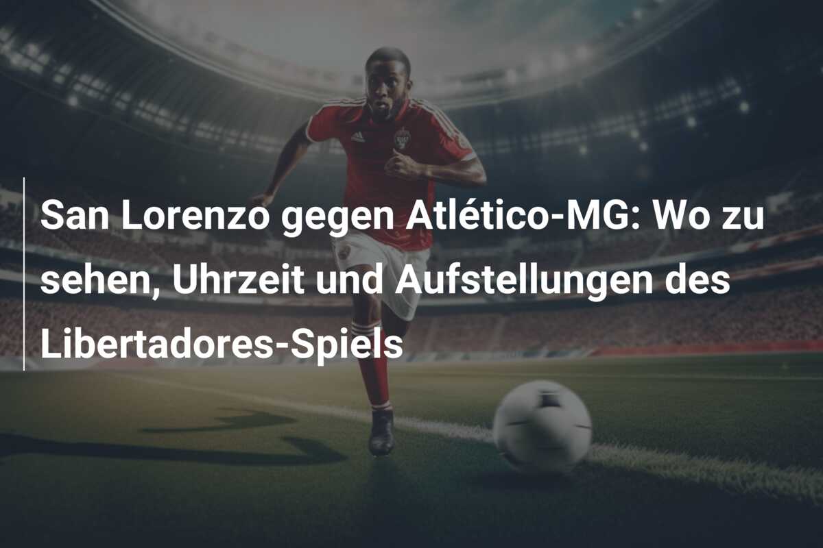 San Lorenzo gegen Atlético-MG: Wo zu sehen, Uhrzeit und Aufstellungen des Libertadores-Spiels