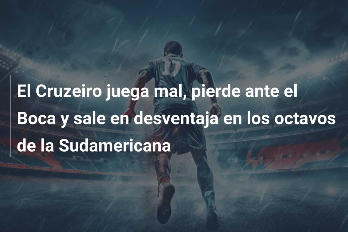 El Cruzeiro juega mal, pierde ante el Boca y sale en desventaja en los octavos de la Sudamericana