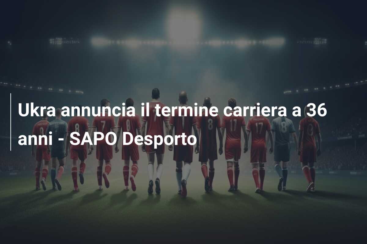 Ukra annuncia il termine carriera a 36 anni – SAPO Desporto