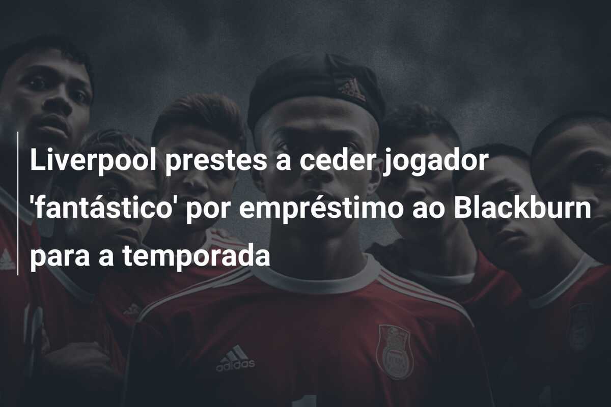 Liverpool prestes a ceder jogador ‘fantástico’ por empréstimo ao Blackburn para a temporada