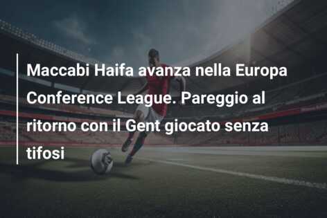 Maccabi Haifa avanza nella Europa Conference League. Pareggio al ritorno con il Gent giocato senza tifosi