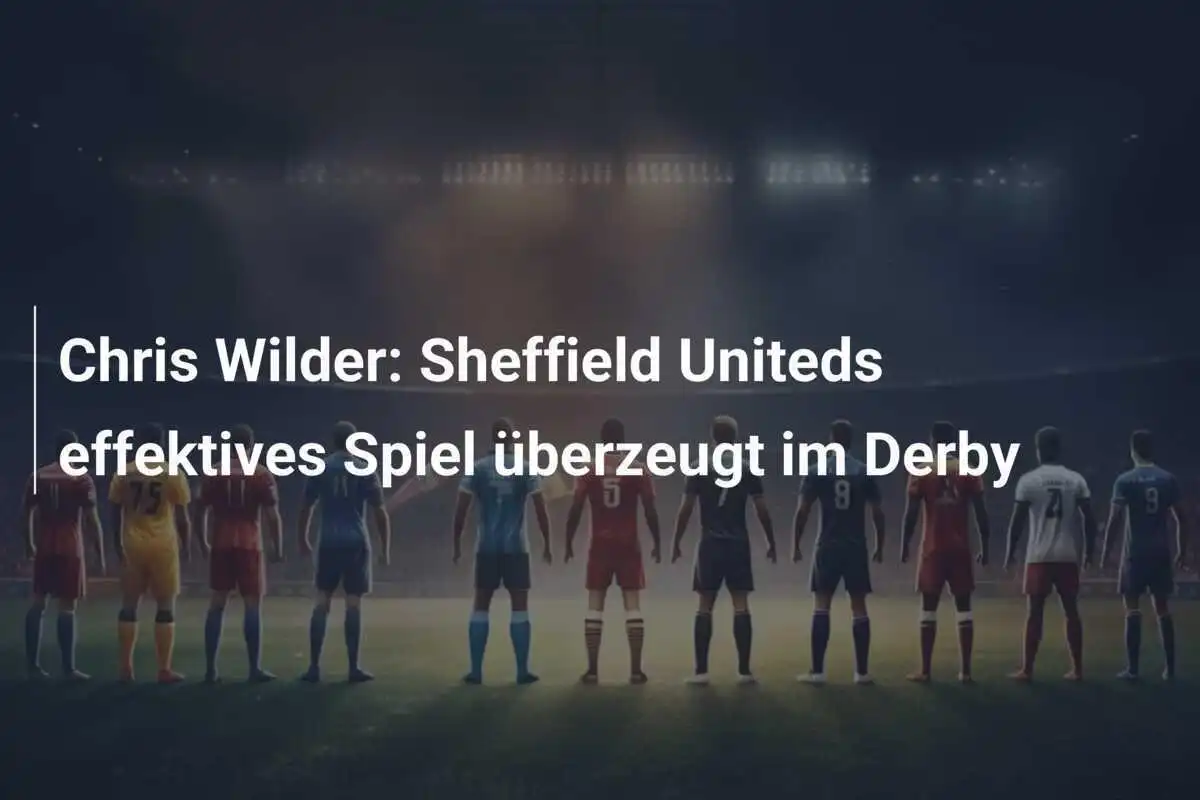 Chris Wilder: Sheffield Uniteds effektives Spiel überzeugt im Derby