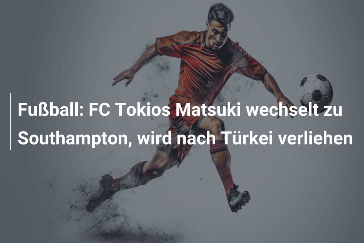 Fußball: FC Tokios Matsuki wechselt zu Southampton, wird nach Türkei verliehen
