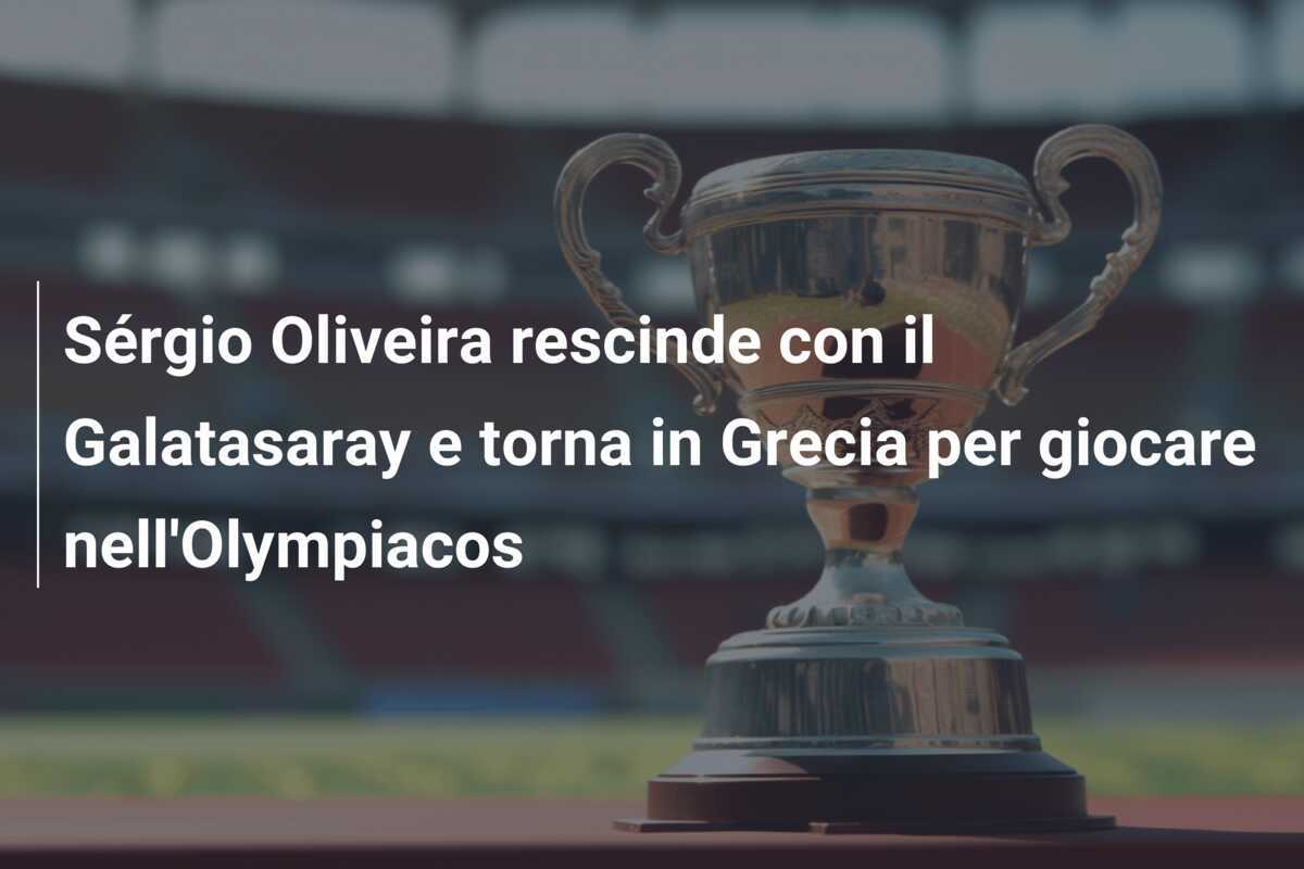 Sérgio Oliveira rescinde con il Galatasaray e torna in Grecia per giocare nell’Olympiacos