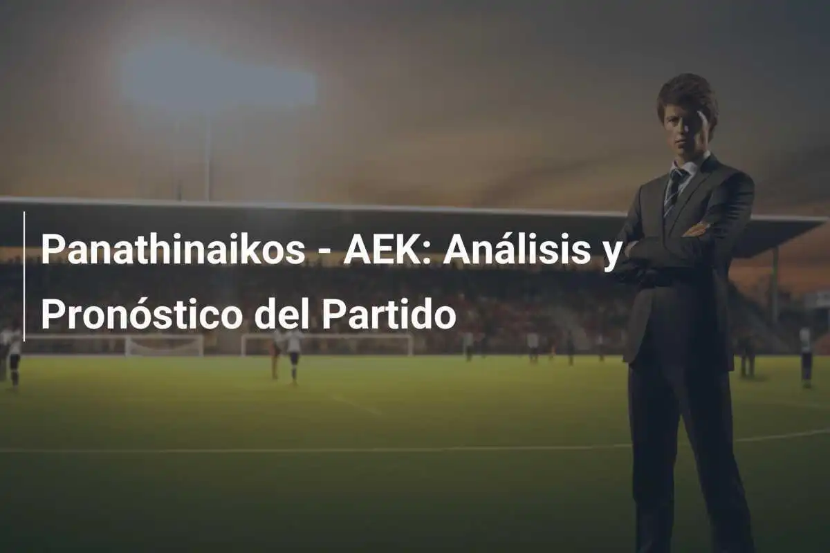 Panathinaikos - AEK: Análisis y Pronóstico del Partido