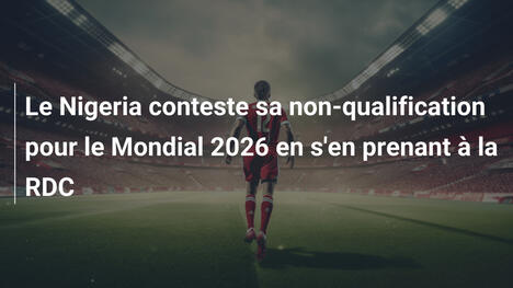 Le Nigeria conteste sa non-qualification pour le Mondial 2026 en s'en prenant à la RDC