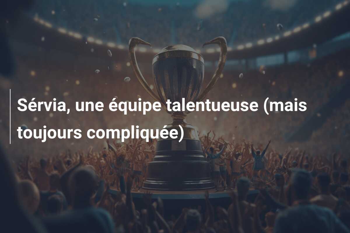 Sérvia, une équipe talentueuse (mais toujours compliquée)