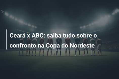 Ceará x ABC: saiba tudo sobre o confronto na Copa do Nordeste