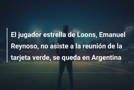 El jugador estrella de Loons, Emanuel Reynoso, no asiste a la reunión de la tarjeta verde, se queda en Argentina