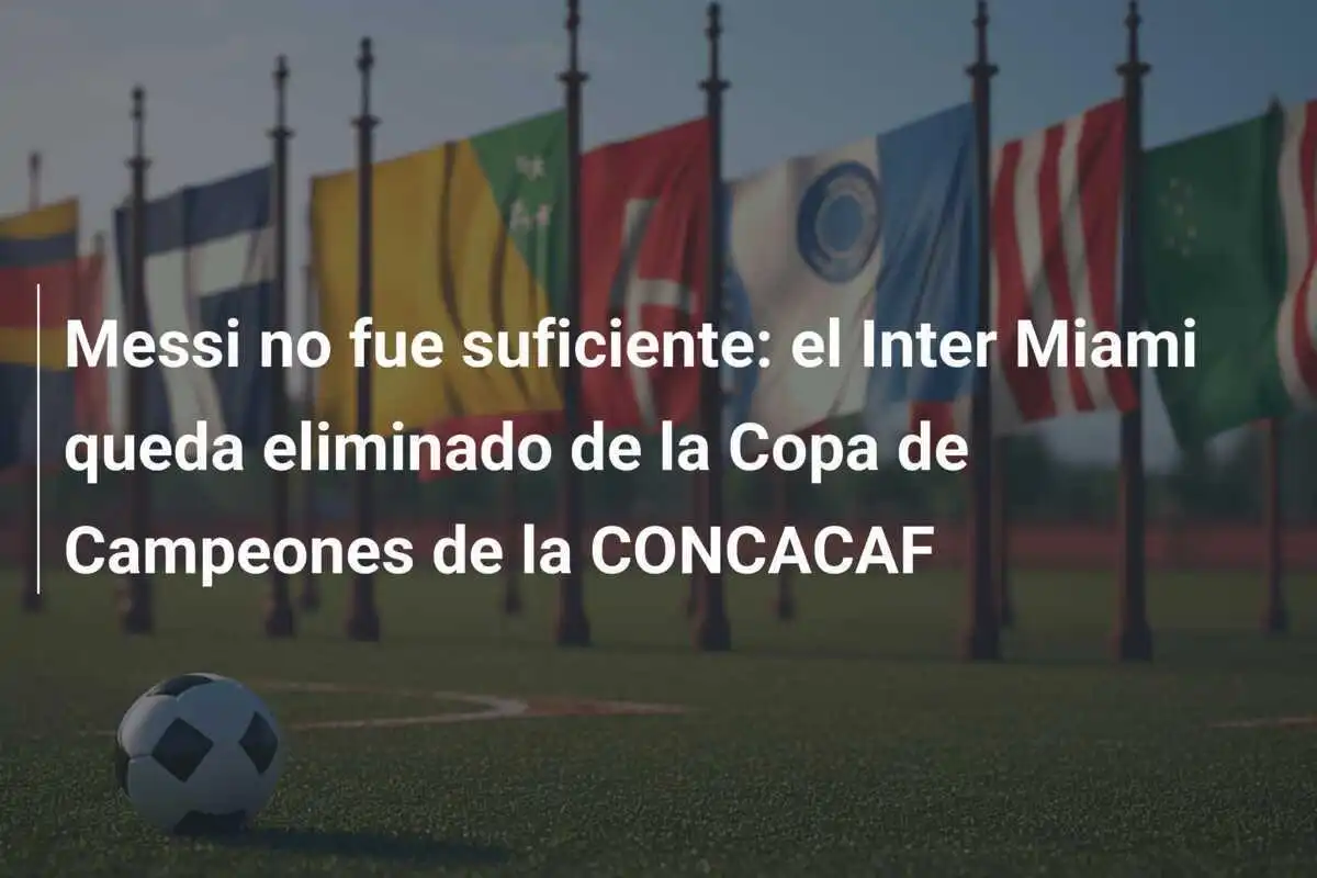 Messi no fue suficiente: el Inter Miami queda eliminado de la Copa de Campeones de la CONCACAF