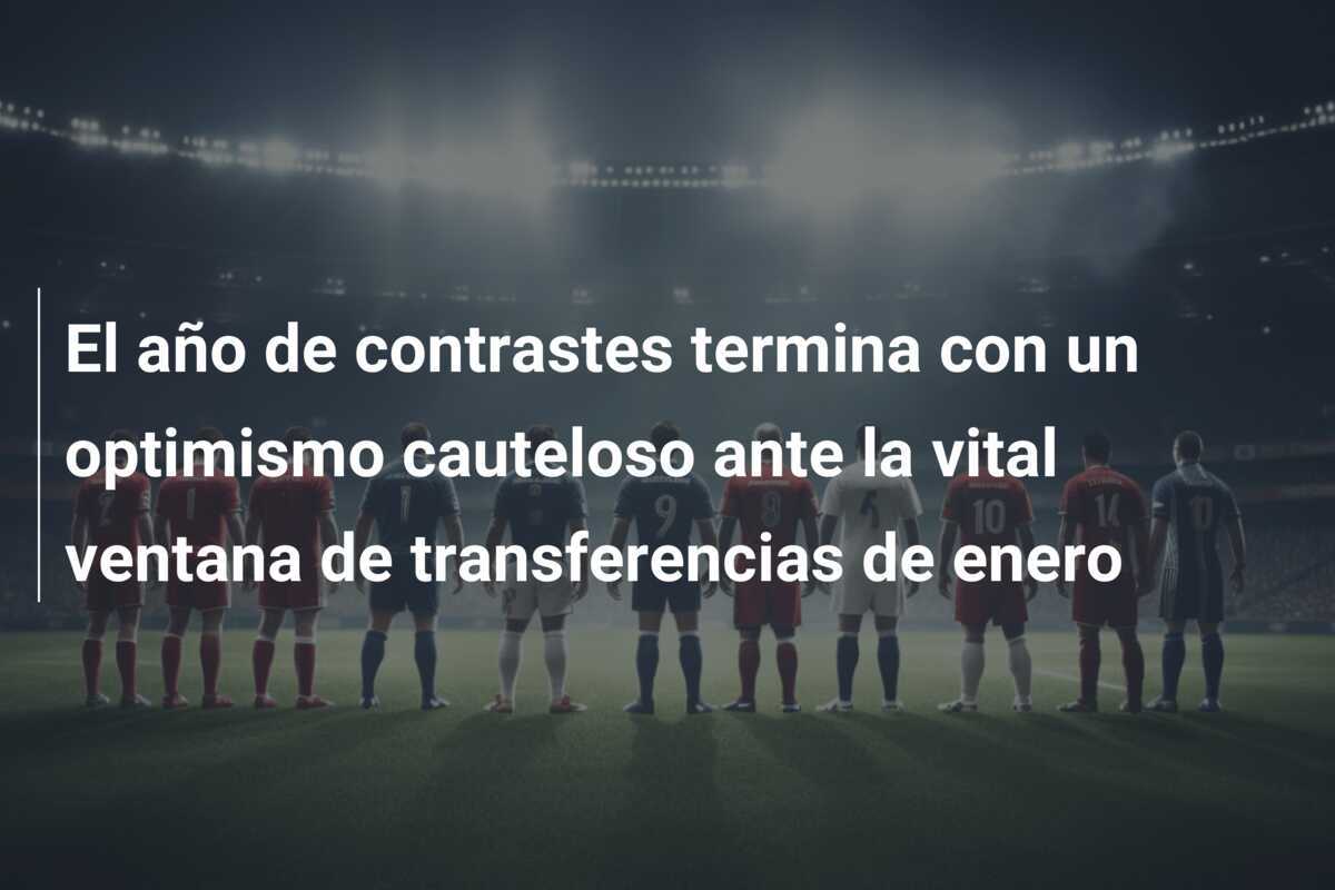 El año de contrastes termina con un optimismo cauteloso ante la vital ventana de transferencias de enero