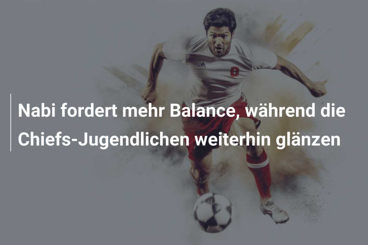 Nabi fordert mehr Balance, während die Chiefs-Jugendlichen weiterhin glänzen