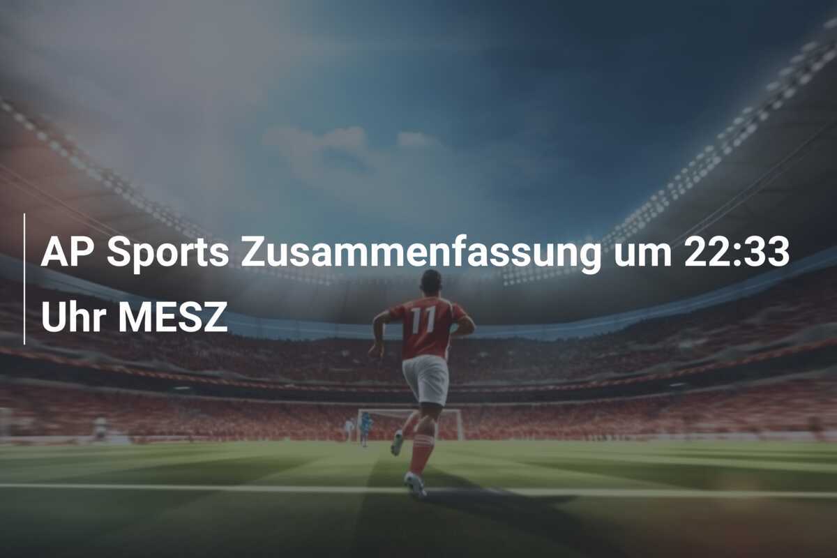 AP Sports Zusammenfassung um 22:33 Uhr MESZ