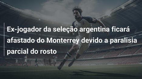 Ex-jogador da seleção argentina ficará afastado do Monterrey devido a paralisia parcial do rosto