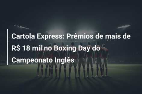 Cartola Express: Prêmios de mais de R$ 18 mil no Boxing Day do Campeonato Inglês