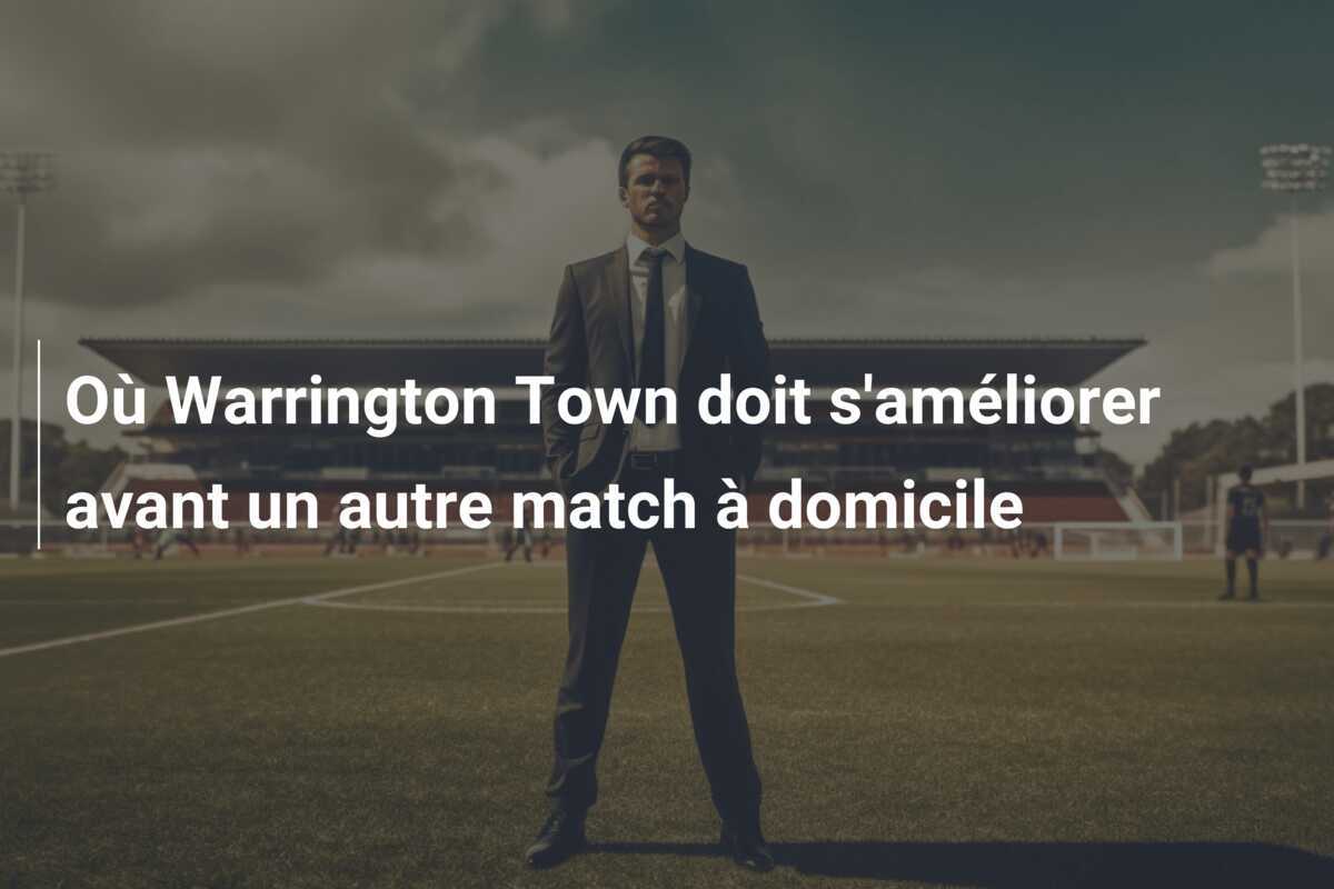Où Warrington Town doit s’améliorer avant un autre match à domicile