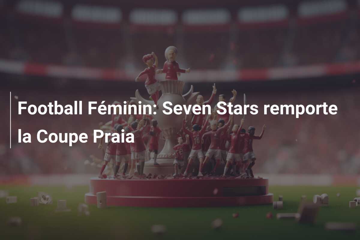 Football Féminin: Seven Stars remporte la Coupe Praia