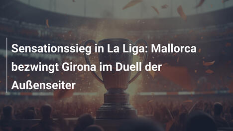 Sensationssieg in La Liga: Mallorca bezwingt Girona im Duell der Außenseiter