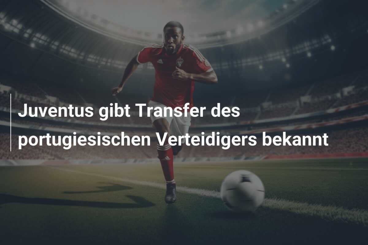 Juventus gibt Transfer des portugiesischen Verteidigers bekannt