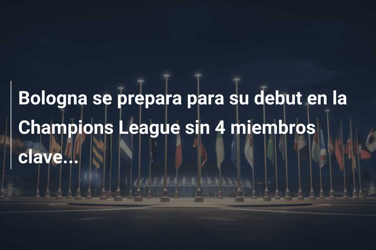 Bologna se prepara para su debut en la Champions League sin 4 miembros clave...
