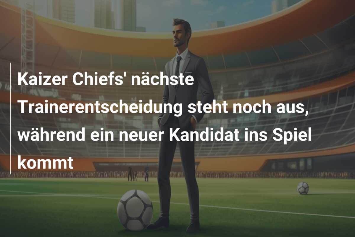 Kaizer Chiefs’ nächste Trainerentscheidung steht noch aus, während ein neuer Kandidat ins Spiel kommt