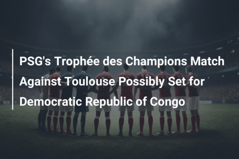 Trophée des Champions-wedstrijd van PSG tegen Toulouse mogelijk in Democratische Republiek Congo