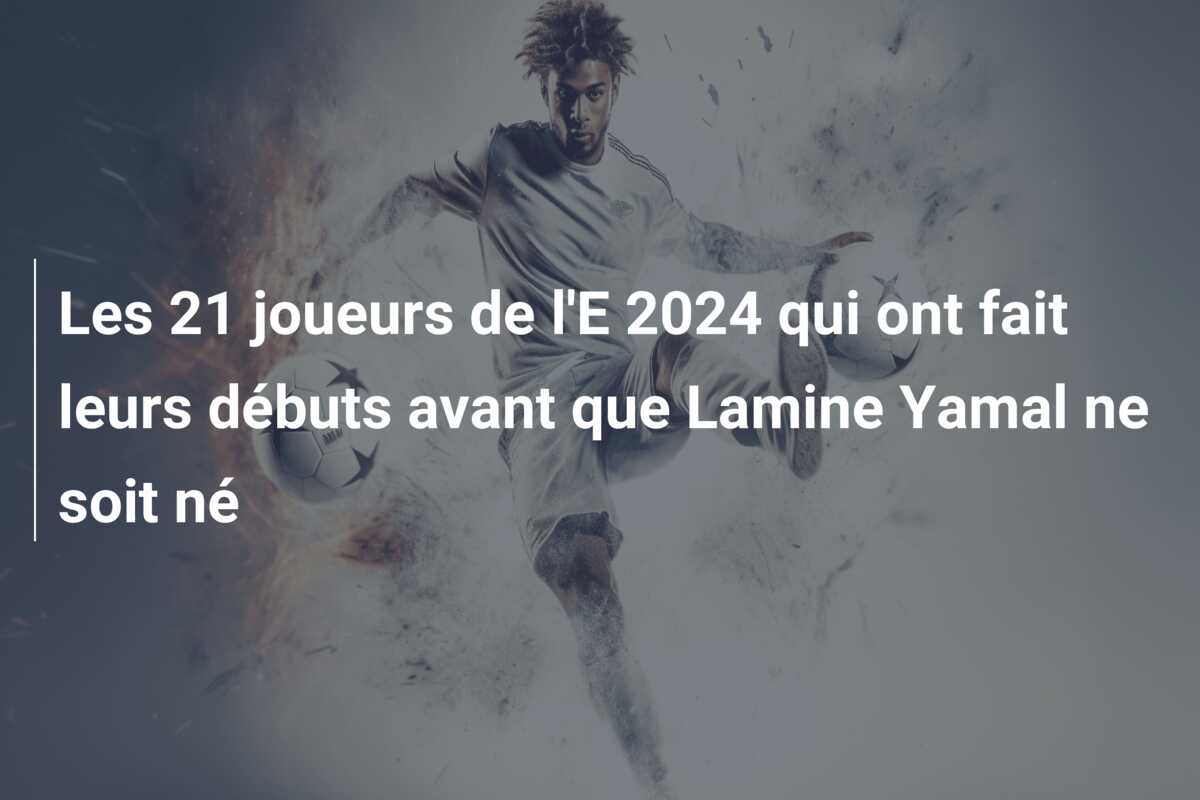 Les 21 joueurs de l’E 2024 qui ont fait leurs débuts avant que Lamine Yamal ne soit né