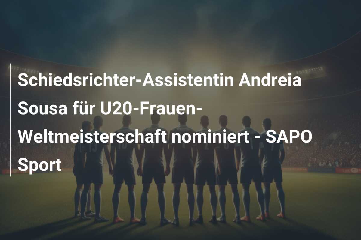 Schiedsrichter-Assistentin Andreia Sousa für U20-Frauen-Weltmeisterschaft nominiert – SAPO Sport