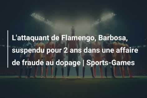 L’attaquant de Flamengo, Barbosa, suspendu pour 2 ans dans une affaire de fraude au dopage | Sports-Games
