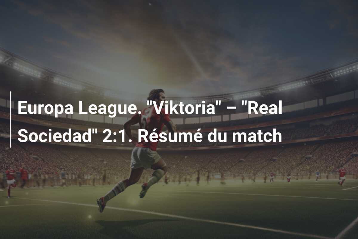 Europa League. "Viktoria" – "Real Sociedad" 2:1. Résumé du match