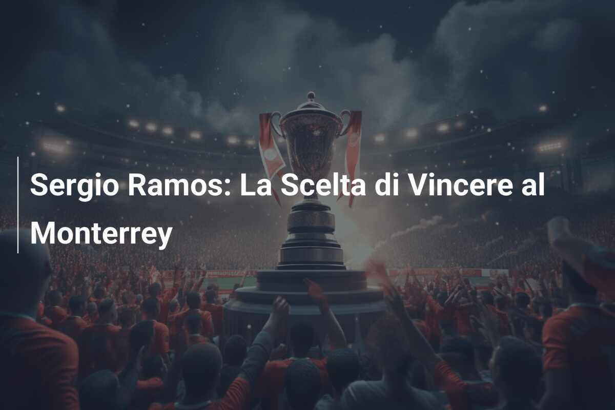 Sergio Ramos: La Scelta di Vincere al Monterrey