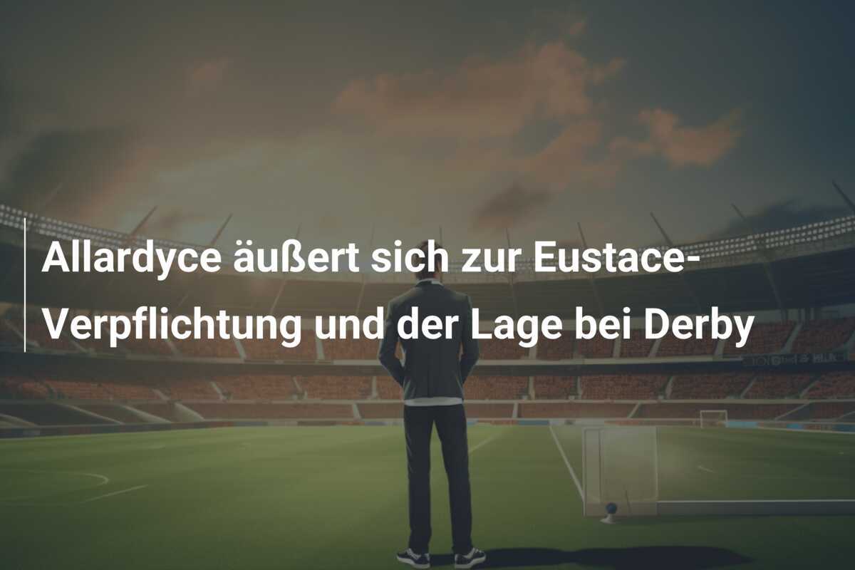 Allardyce äußert sich zur Eustace-Verpflichtung und der Lage bei Derby