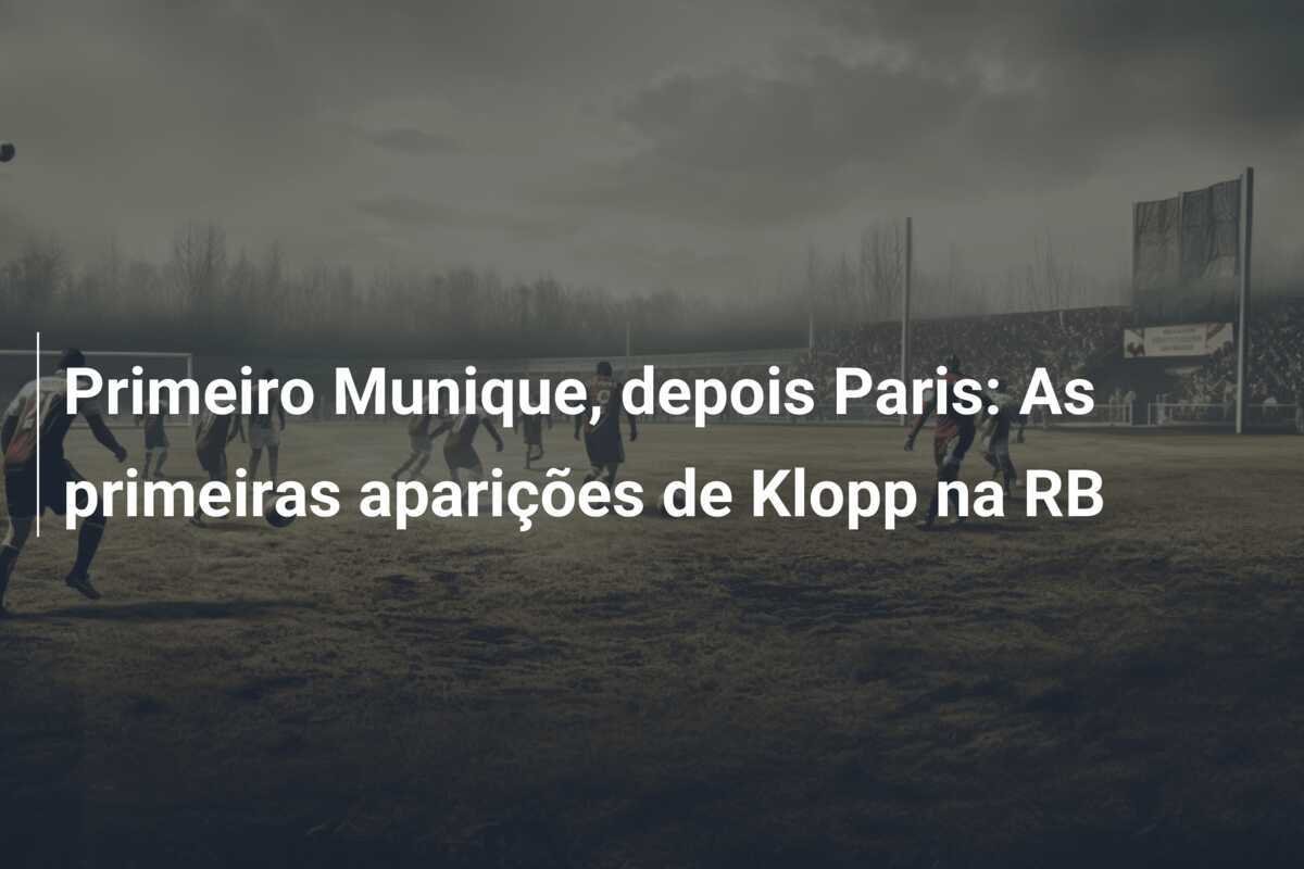 Primeiro Munique, depois Paris: As primeiras aparições de Klopp na RB