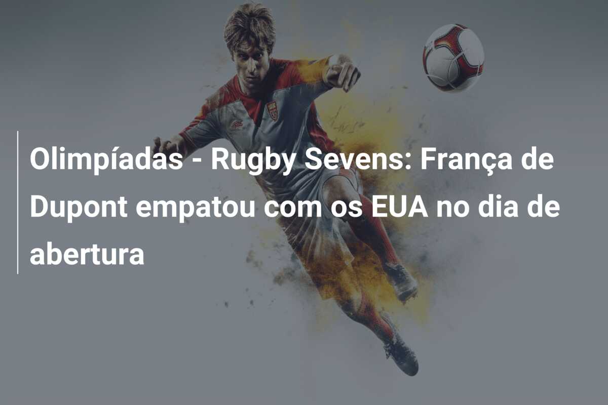 Olimpíadas – Rugby Sevens: França de Dupont empatou com os EUA no dia de abertura