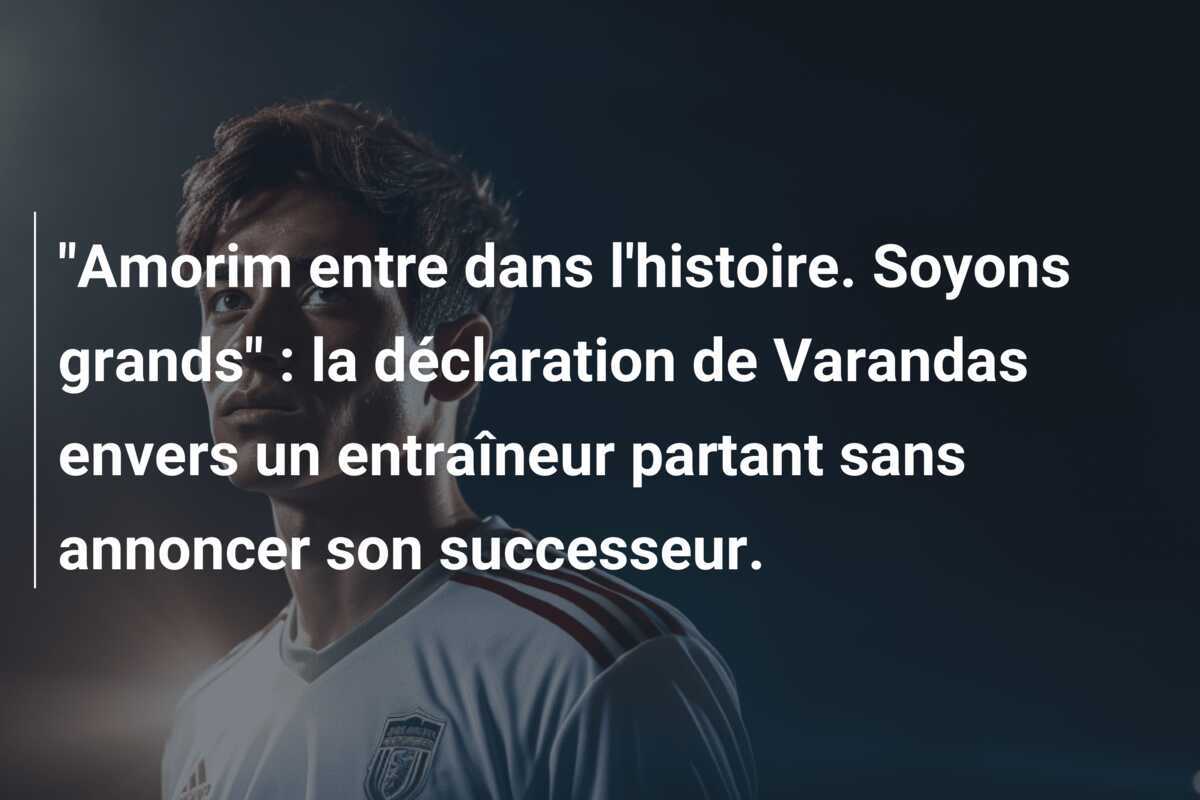 "Amorim entre dans l'histoire. Soyons grands" : la déclaration de Varandas envers un entraîneur partant sans annoncer son successeur.