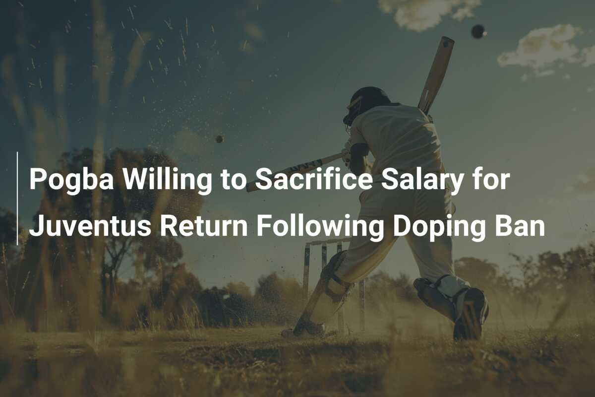 Pogba Willing to Sacrifice Salary for Juventus Return Following Doping