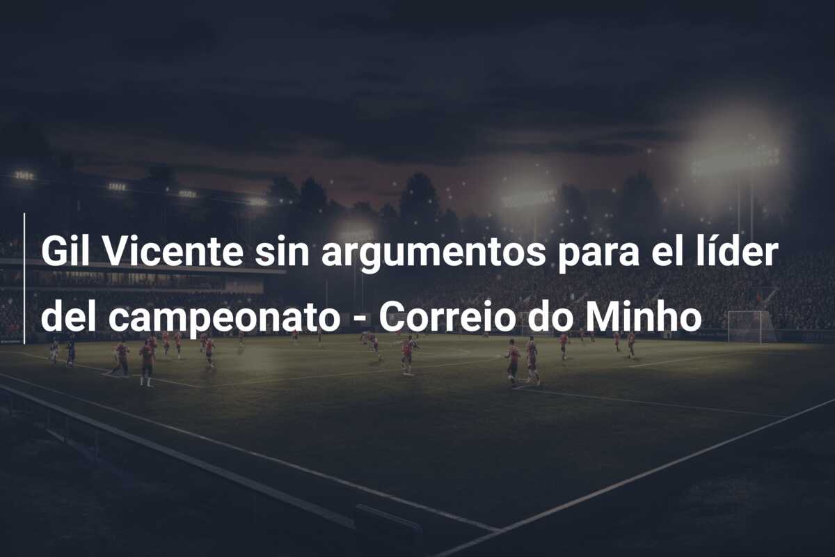 Gil Vicente sin argumentos para el líder del campeonato – Correio do Minho