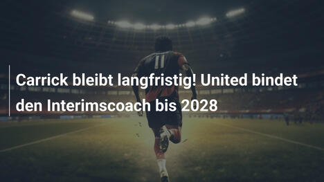Carrick bleibt langfristig! United bindet den Interimscoach bis 2028