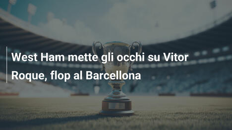 West Ham mette gli occhi su Vitor Roque, flop al Barcellona