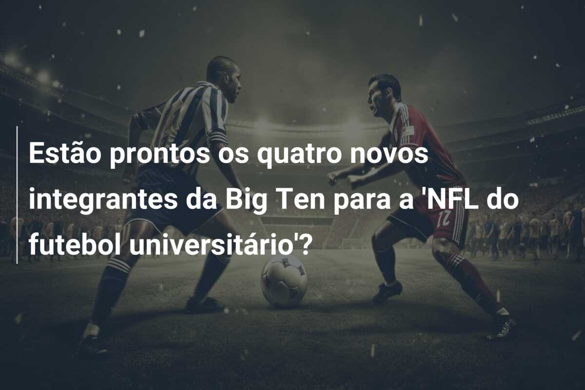 Estão prontos os quatro novos integrantes da Big Ten para a ‘NFL do futebol universitário’?