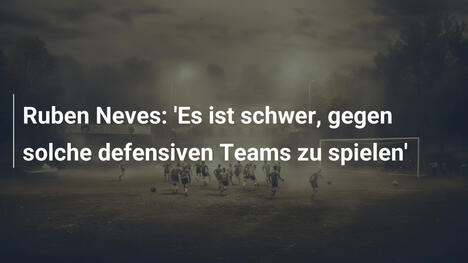 Ruben Neves: 'Es ist schwer, gegen solche defensiven Teams zu spielen'