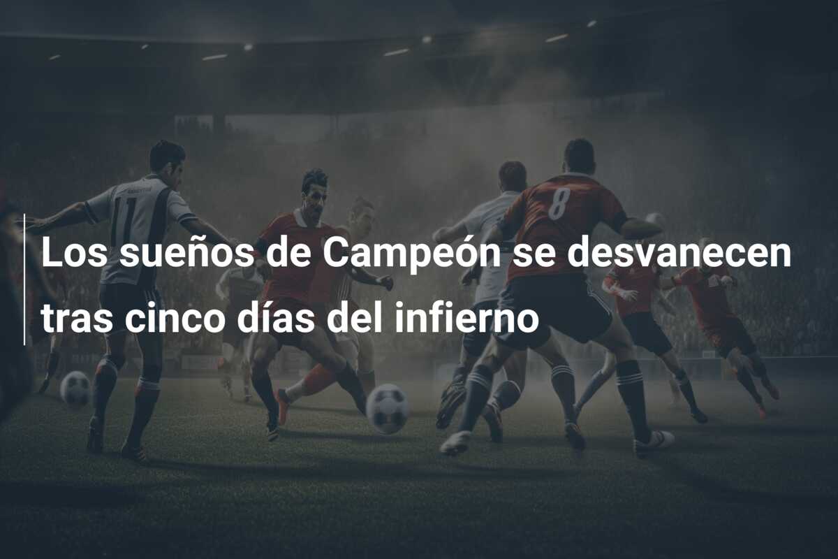 Los sueños de Campeón se desvanecen tras cinco días del infierno