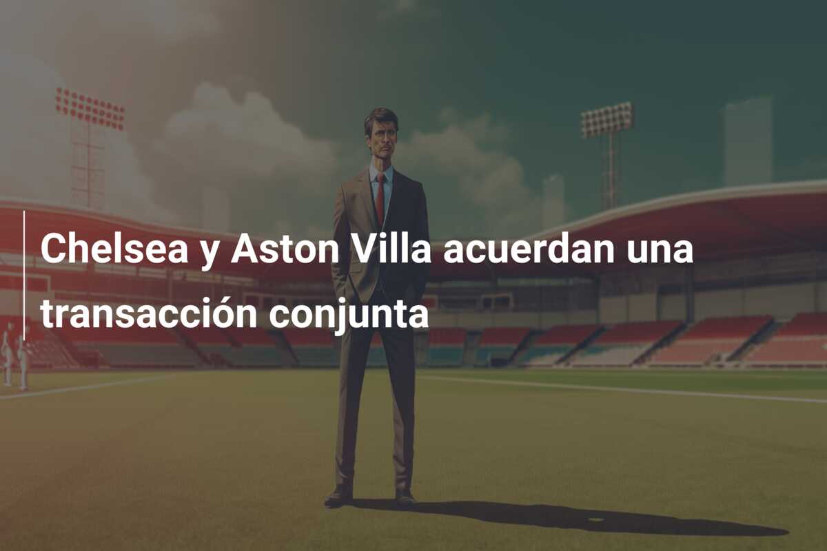 Chelsea y Aston Villa acuerdan una transacción conjunta