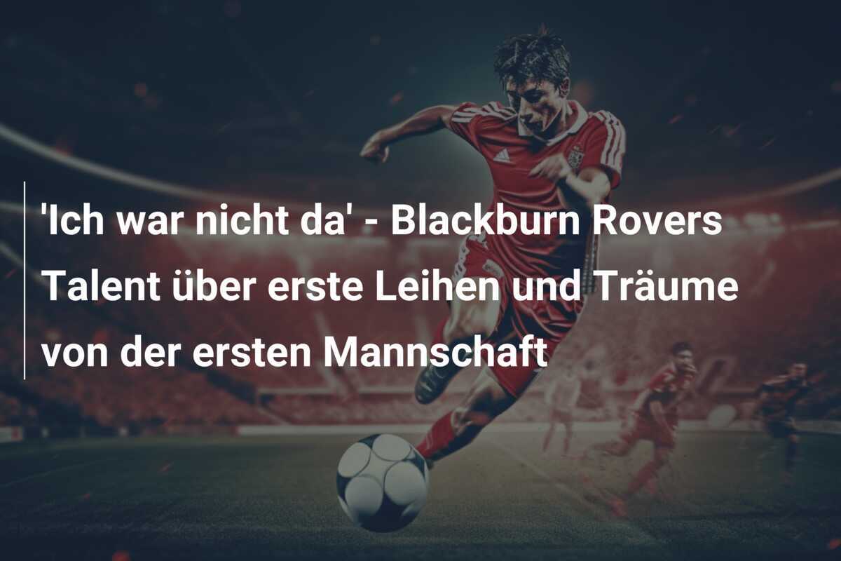 'Ich war nicht da' - Blackburn Rovers Talent über erste Leihen und Träume von der ersten Mannschaft