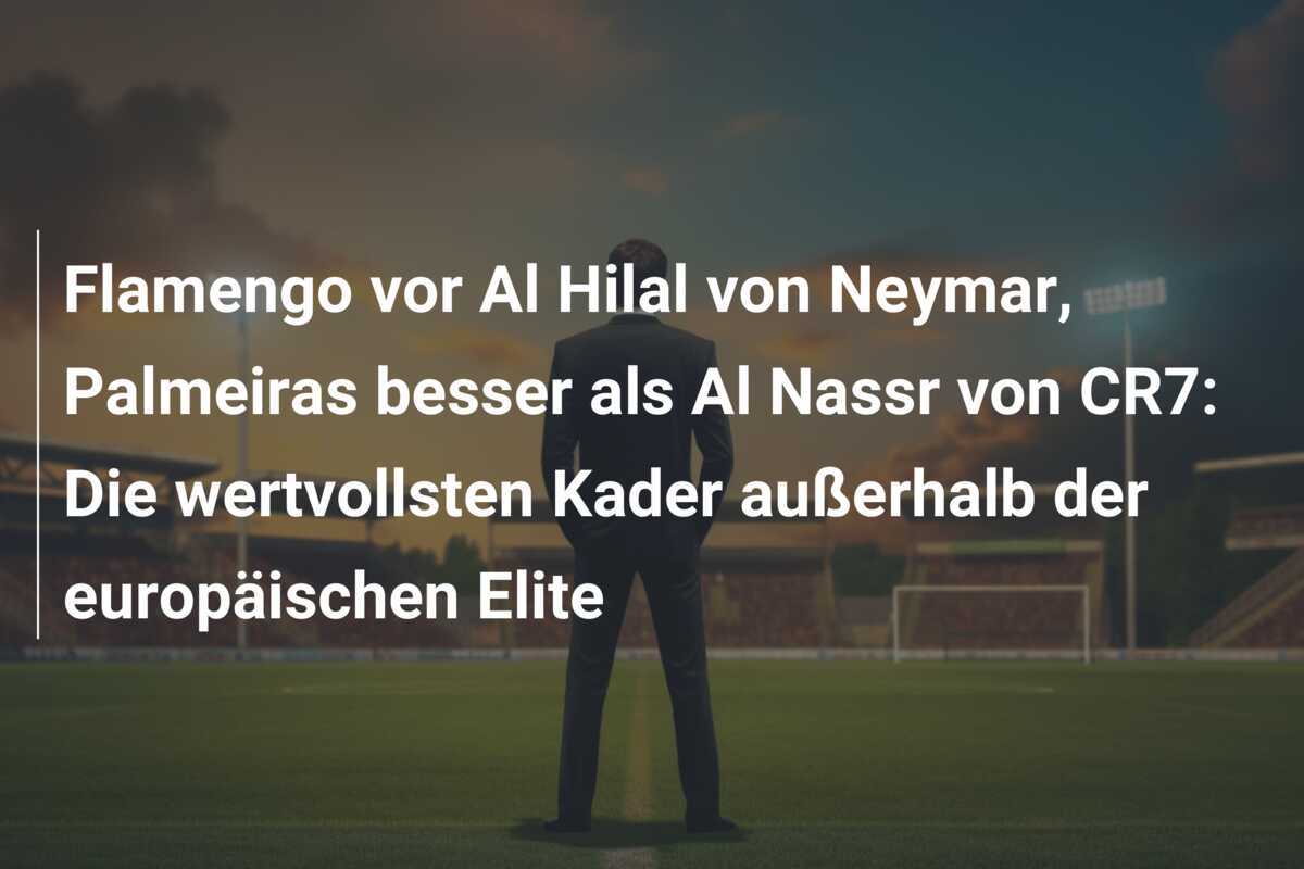 Flamengo vor Al Hilal von Neymar, Palmeiras besser als Al Nassr von CR7: Die wertvollsten Kader außerhalb der europäischen Elite