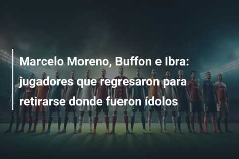 Marcelo Moreno, Buffon e Ibra: jugadores que regresaron para retirarse donde fueron ídolos